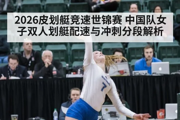 2026皮划艇竞速世锦赛 中国队女子双人划艇配速与冲刺分段解析