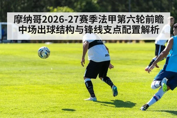 摩纳哥2026-27赛季法甲第六轮前瞻 中场出球结构与锋线支点配置解析