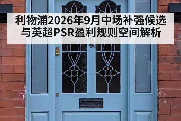 利物浦2026年9月中场补强候选与英超PSR盈利规则空间解析