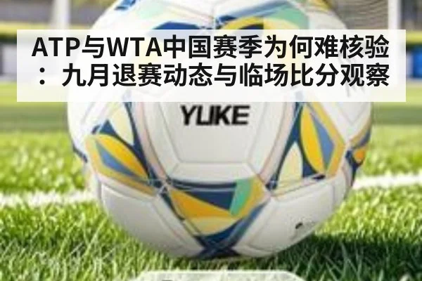 ATP与WTA中国赛季为何难核验：九月退赛动态与临场比分观察